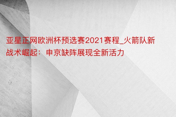 亚星正网欧洲杯预选赛2021赛程_火箭队新战术崛起：申京缺阵展现全新活力