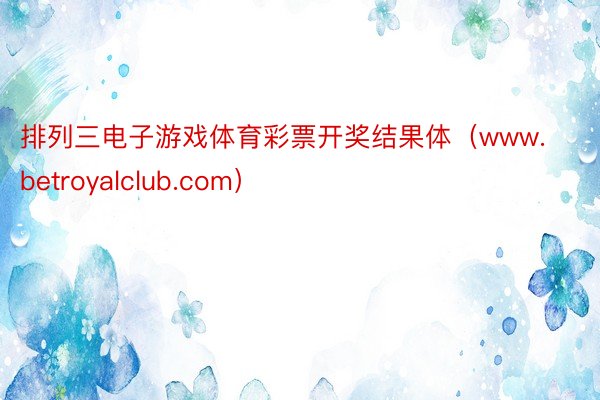 排列三电子游戏体育彩票开奖结果体（www.betroyalclub.com）