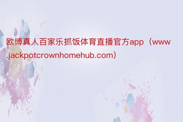 欧博真人百家乐抓饭体育直播官方app（www.jackpotcrownhomehub.com）