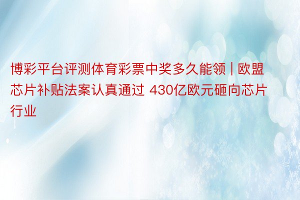 博彩平台评测体育彩票中奖多久能领 | 欧盟芯片补贴法案认真通过 430亿欧元砸向芯片行业