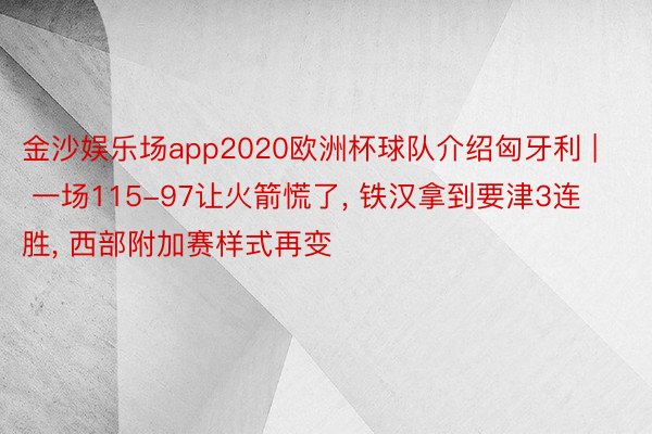 金沙娱乐场app2020欧洲杯球队介绍匈牙利 | 一场115-97让火箭慌了, 铁汉拿到要津3连胜, 西部附加赛样式再变