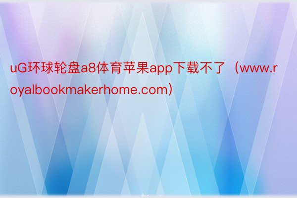 uG环球轮盘a8体育苹果app下载不了（www.royalbookmakerhome.com）