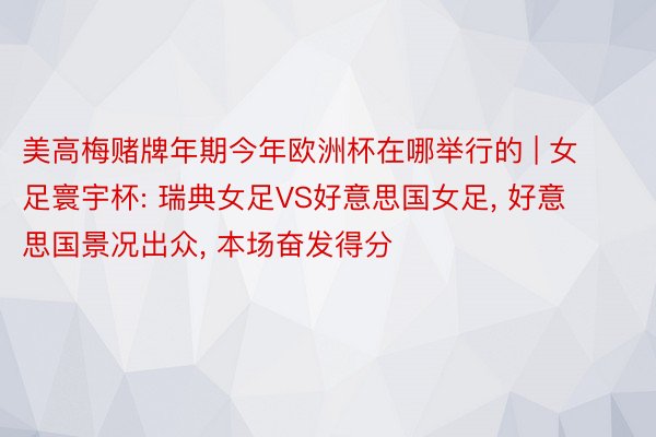 美高梅赌牌年期今年欧洲杯在哪举行的 | 女足寰宇杯: 瑞典女足VS好意思国女足, 好意思国景况出众, 本场奋发得分