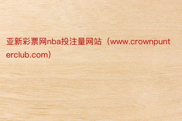 亚新彩票网nba投注量网站（www.crownpunterclub.com）