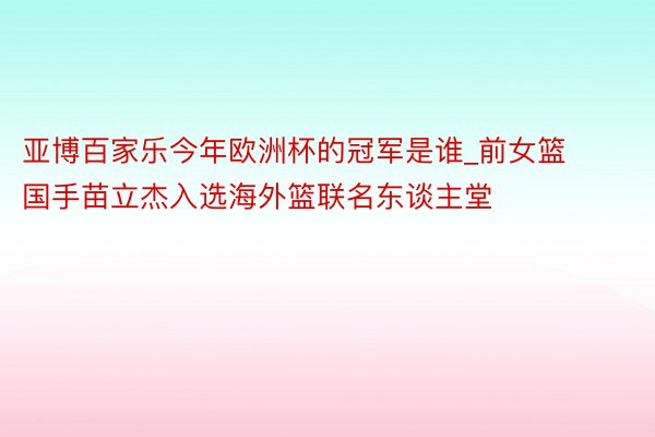 亚博百家乐今年欧洲杯的冠军是谁_前女篮国手苗立杰入选海外篮联名东谈主堂