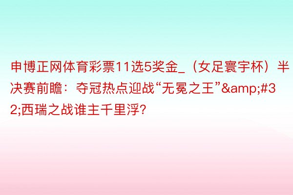 申博正网体育彩票11选5奖金_（女足寰宇杯）半决赛前瞻：夺冠热点迎战“无冕之王”&#32;西瑞之战谁主千里浮？