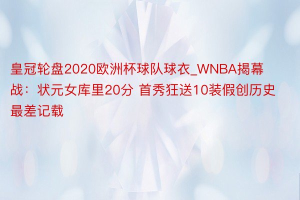 皇冠轮盘2020欧洲杯球队球衣_WNBA揭幕战：状元女库里20分 首秀狂送10装假创历史最差记载