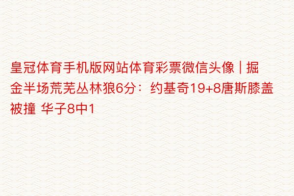 皇冠体育手机版网站体育彩票微信头像 | 掘金半场荒芜丛林狼6分：约基奇19+8唐斯膝盖被撞 华子8中1