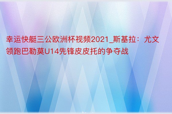 幸运快艇三公欧洲杯视频2021_斯基拉：尤文领跑巴勒莫U14先锋皮皮托的争夺战