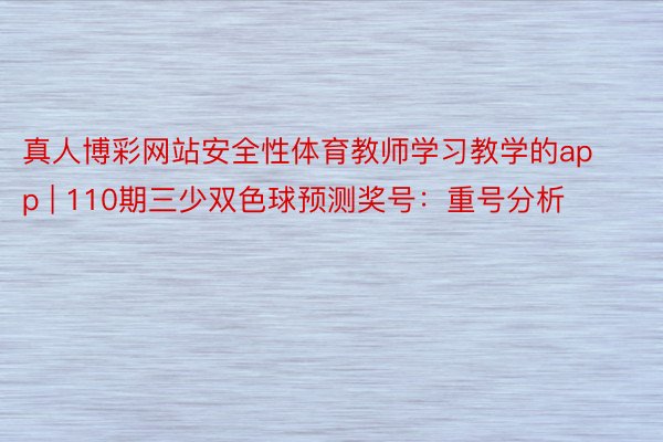 真人博彩网站安全性体育教师学习教学的app | 110期三少双色球预测奖号：重号分析