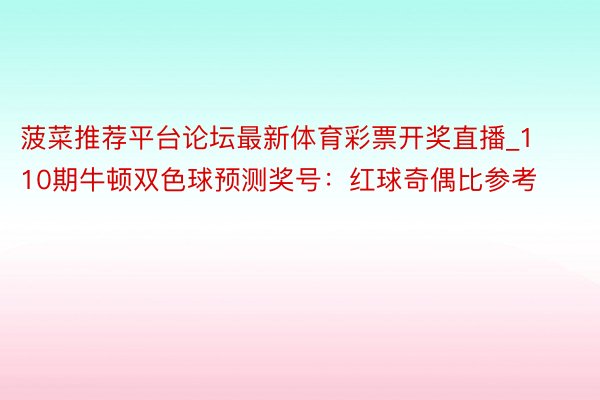 菠菜推荐平台论坛最新体育彩票开奖直播_110期牛顿双色球预测奖号：红球奇偶比参考