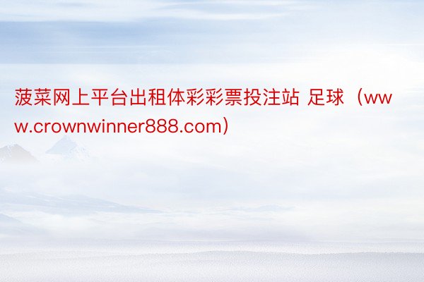 菠菜网上平台出租体彩彩票投注站 足球（www.crownwinner888.com）