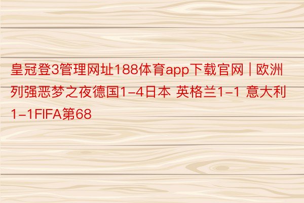 皇冠登3管理网址188体育app下载官网 | 欧洲列强恶梦之夜德国1-4日本 英格兰1-1 意大利1-1FIFA第68