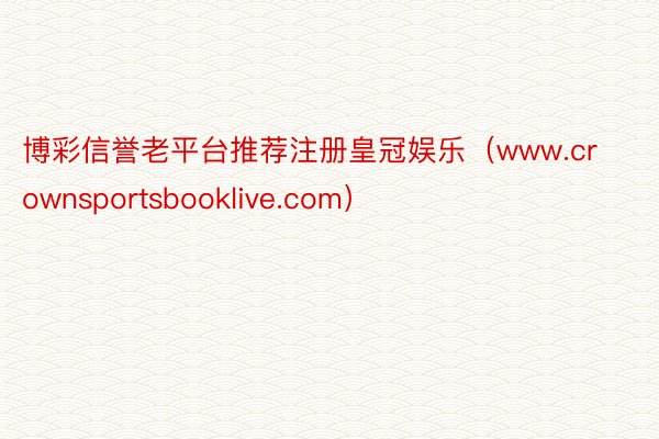 博彩信誉老平台推荐注册皇冠娱乐（www.crownsportsbooklive.com）