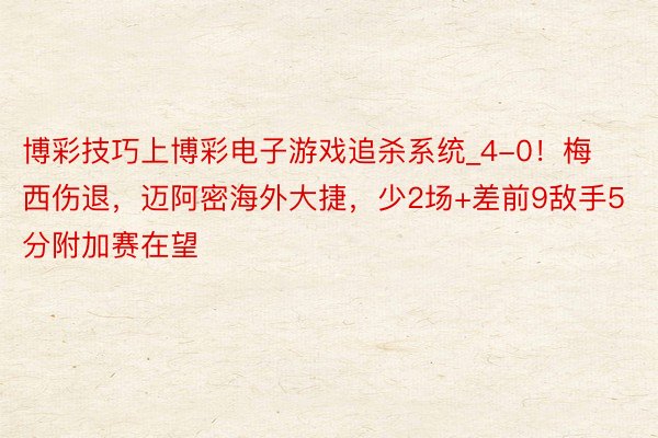 博彩技巧上博彩电子游戏追杀系统_4-0！梅西伤退，迈阿密海外大捷，少2场+差前9敌手5分附加赛在望