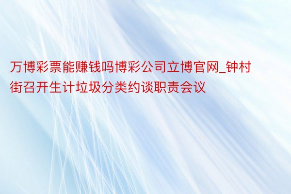 万博彩票能赚钱吗博彩公司立博官网_钟村街召开生计垃圾分类约谈职责会议